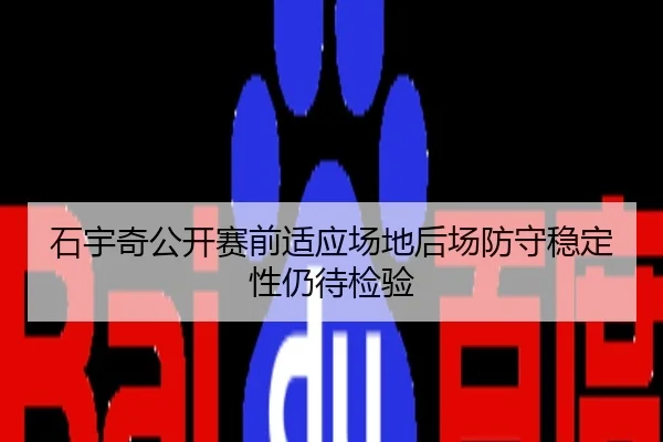 石宇奇公开赛前适应场地后场防守稳定性仍待检验