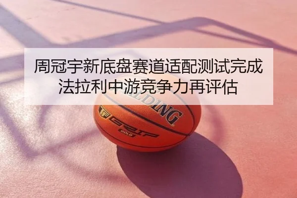 周冠宇新底盘赛道适配测试完成 法拉利中游竞争力再评估