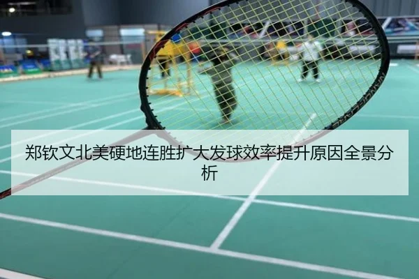 郑钦文北美硬地连胜扩大发球效率提升原因全景分析