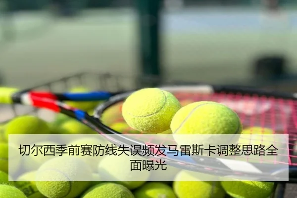 切尔西季前赛防线失误频发马雷斯卡调整思路全面曝光
