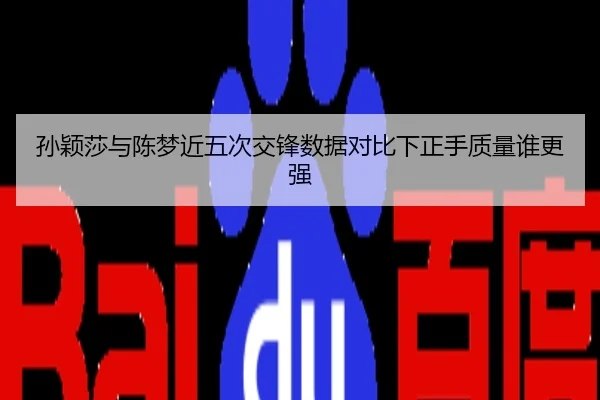 孙颖莎与陈梦近五次交锋数据对比下正手质量谁更强